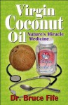 Virgin Coconut Oil: Nature's Miracle Medicine - Bruce Fife