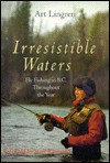 Irresistible Waters: Fly Fishing in B.C. Throughout the Year - Art Lingren