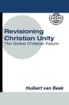 Revisioning Christian Unity: Journeying With Jesus Christ, The Reconciler At The Global Christian Forum, Limuru, November 2007 (Studies In Global Christianity) - Huibert Van Beek