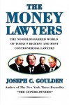 The Money Lawyers: The No-holds-barred World of Today's Richest & Most Powerful Lawyers - Joseph C. Goulden