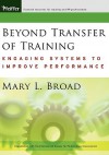 Beyond Transfer of Training: Engaging Systems to Improve Performance - Mary L. Broad