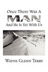 Once There Was a Man...... and He Is Yet with Us - Wayne Glenn Terry