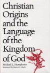 Christian Origins and the Language of the Kingdom of God - Michael L. Humphries, Burton L. Mack