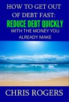 How to Get Out Of Debt Fast: Reduce Debt Quickly With The Money You Currently Make - Chris Rogers