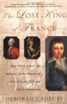 The Lost King of France: A True Story of Revolution, Revenge, and DNA - Deborah Cadbury