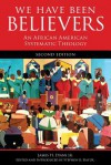 We Have Been Believers: An African American Systematic Theology - James H. Evans Jr., Stephen G. Ray Jr