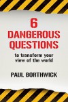 Six Dangerous Questions to Transform Your View of the World - Paul Borthwick