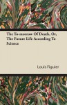 The To-Morrow of Death, Or, the Future Life According to Science - Louis Figuier