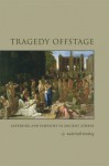 Tragedy Offstage: Suffering and Sympathy in Ancient Athens - Rachel Hall Sternberg