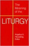 The Meaning of the Liturgy: Memorial of Our Salvation & Divine Praise - Linda M. Maloney