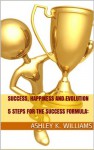 Success, Happiness and Evolution:5 Steps for the Success Formula: - Ashley K. Williams