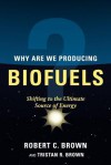 Why Are We Producing Biofuels? - Tristan R. Brown, Robert C. Brown