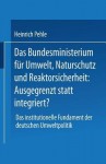 Das Bundesministerium Fur Umwelt, Naturschutz Und Reaktorsicherheit: Ausgegrenzt Statt Integriert?: Das Institutionelle Fundament Der Deutschen Umweltpolitik - Heinrich Pehle