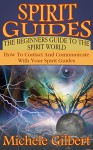 Spirit Guides:The Beginners Guide To The Spirit World: How To Contact And Communicate With Your Spirit Guides (occult,spirit guides,astrology,palmistry,Divination series) - Michele Gilbert