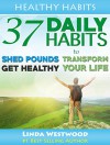 Healthy Habits: 37 Daily Habits to Shed Pounds, Get Healthy & Transform Your Life! - Linda Westwood