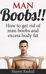 Man Boobs!! Step by step Guide to Getting rid of Man Boobs: How to get Rid of Man Boobs and Excess Body Fat - Shawn Rashid