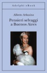 Pensieri selvaggi a Buenos Aires - Alberto Arbasino