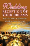 Wedding Reception Of Your Dreams - How To Create A Memorable Wedding Party You And Your Guests Love (Wedding Reception, Wedding Party, Wedding Planning, ... Night, Party Planning, wedding ceremony) - Sarah Stevens