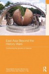 East Asia Beyond the History Wars: Confronting the Ghosts of Violence - Morris Low, Tessa Morris-Suzuki, Leonid Petrov