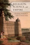 Religion, Science, and Empire: Classifying Hinduism and Islam in British India - Peter Gottschalk