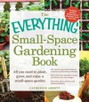 The Everything Small-Space Gardening Book: All You Need to Plant, Grow, and Enjoy a Small-Space Garden - Catherine Abbott