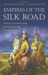 Empires of the Silk Road: A History of Central Eurasia from the Bronze Age to the Present - Christopher I. Beckwith