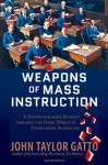Weapons of Mass Instruction: A Schoolteacher's Journey through the Dark World of Compulsory Schooling - John Taylor Gatto