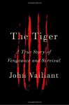 The Tiger: A True Story of Vengeance and Survival - John Vaillant