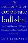 The Dictionary of Corporate Bullshit: An A to Z Lexicon of Empty, Enraging, and Just Plain Stupid Office Talk - Lois Beckwith