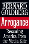 Arrogance: Rescuing America From the Media Elite - Bernard Goldberg