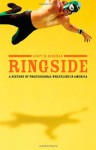 Ringside: A History of Professional Wrestling in America - Scott M. Beekman