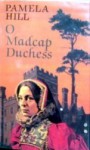 O Madcap Duchess - Pamela Hill