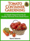 Tomato Container Gardening - "11 Simple Steps & Secrets To Healthy Harvests From Small Spaces" - Karen Roberts