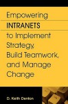 Empowering Intranets To Implement Strategy, Build Teamwork, And Manage Change - D. Keith Denton