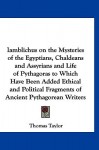 Iamblichus on the Mysteries of the Egyptians, Chaldeans and Assyrians and Life of Pythagoras to Which Have Been Added Ethical and Political Fragments - Thomas Taylor