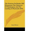 The Orations on Bunker Hill Monument; the Character of Washington and the Landing at Plymouth - Daniel Webster