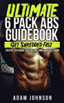 Abs: The Ultimate Six Pack Abs Guidebook: Get Shredded Fast - Step By Step Guide, Easy Recipes And Workouts - Adam Johnson