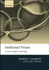 Intellectual Virtues: An Essay in Regulative Epistemology - Robert C. Roberts, W. Jay Wood