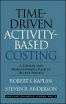 Time-Driven Activity-Based Costing: A Simpler and More Powerful Path to Higher Profits - Robert S. Kaplan, Steven R. Anderson