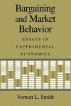 Bargaining and Market Behavior: Essays in Experimental Economics - Vernon L. Smith