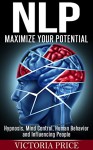 NLP: Maximize Your Potential- Hypnosis, Mind Control, Human Behavior and Influencing People (NLP, Mind Control, Human Behavior) - Victoria Price