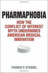 Pharmaphobia: How the Conflict of Interest Myth Undermines American Medical Innovation - Thomas P. Stossel