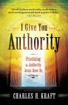 I Give You Authority: Practicing the Authority Jesus Gave Us - Charles H. Kraft