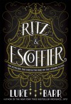 Ritz and Escoffier: The Hotelier, the Chef, and the Rise of the Leisure Class - Luke Barr