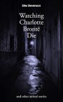 Watching Charlotte Bronte Die: And Other Surreal Stories - Ellie Stevenson