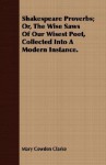 Shakespeare Proverbs; Or, the Wise Saws of Our Wisest Poet, Collected Into a Modern Instance - Mary Cowden Clarke