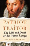 Patriot or Traitor: The Life and Death of Sir Walter Ralegh - Anna Beer