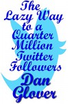 The Lazy Way to a Quarter Million Twitter Followers - Dan Glover