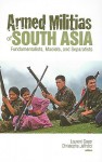 Armed Militias of South Asia: Fundamentalists, Maoists and Separatists - Laurent Gayer, Christophe Jaffrelot, Cynthia Schoch, Gregory Elliott, Roger Leverdier