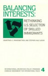 Balancing Interests: Rethinking U.S. Selection of Skilled Immigrants (International Migration Policy Program (Series), 4.) - Demetrios G. Papademetriou